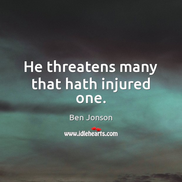 He threatens many that hath injured one. Ben Jonson Picture Quote