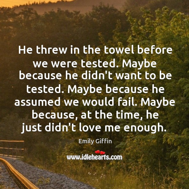 He threw in the towel before we were tested. Maybe because he Love Me Quotes Image