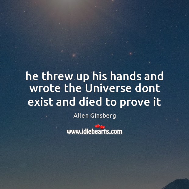 He threw up his hands and wrote the Universe dont exist and died to prove it Allen Ginsberg Picture Quote