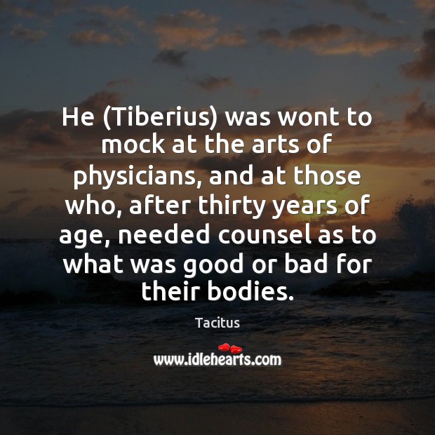 He (Tiberius) was wont to mock at the arts of physicians, and Tacitus Picture Quote