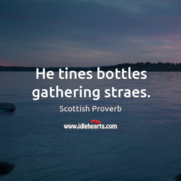 He tines bottles gathering straes. Scottish Proverbs Image