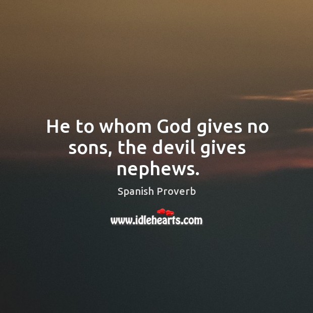 He to whom God gives no sons, the devil gives nephews. Image