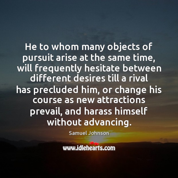 He to whom many objects of pursuit arise at the same time, Samuel Johnson Picture Quote