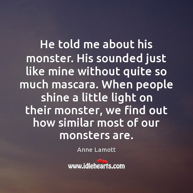 He told me about his monster. His sounded just like mine without Anne Lamott Picture Quote