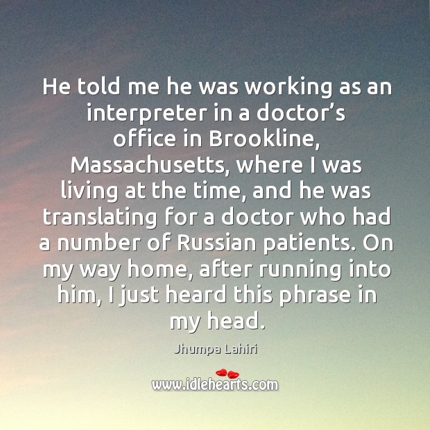 He told me he was working as an interpreter in a doctor’s office in brookline Jhumpa Lahiri Picture Quote