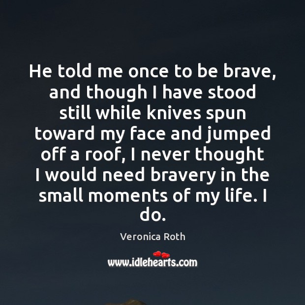 He told me once to be brave, and though I have stood Veronica Roth Picture Quote