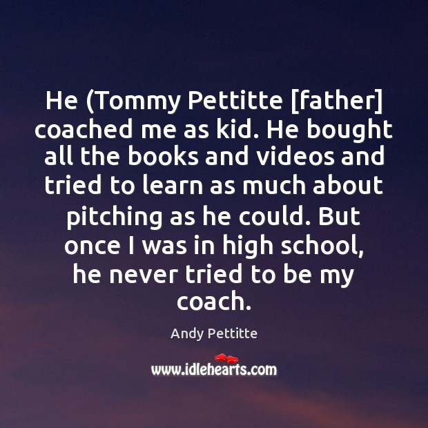 He (Tommy Pettitte [father] coached me as kid. He bought all the Andy Pettitte Picture Quote