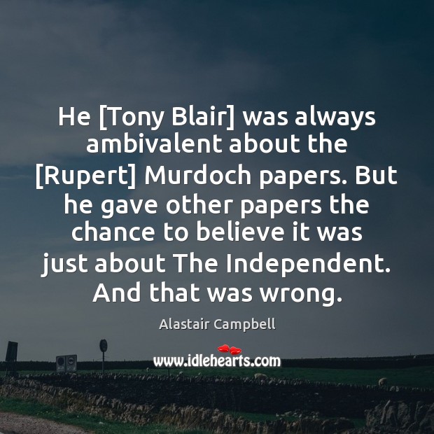He [Tony Blair] was always ambivalent about the [Rupert] Murdoch papers. But Alastair Campbell Picture Quote