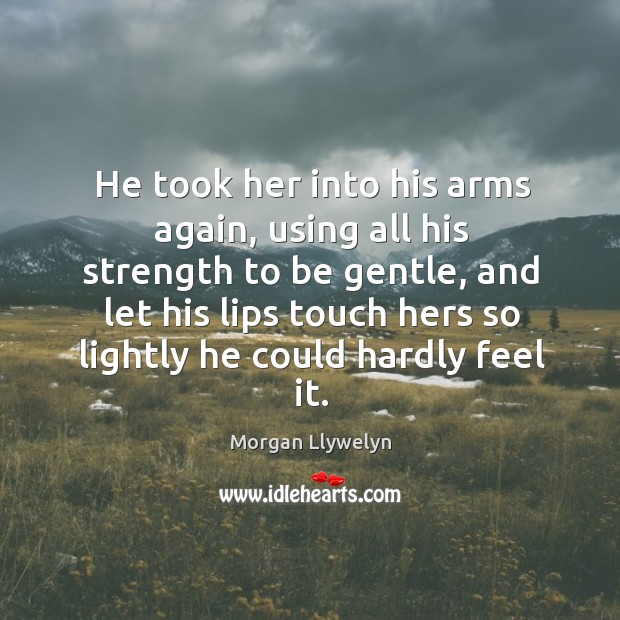 He took her into his arms again, using all his strength to Morgan Llywelyn Picture Quote