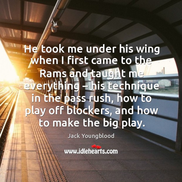 He took me under his wing when I first came to the rams and taught me everything Jack Youngblood Picture Quote