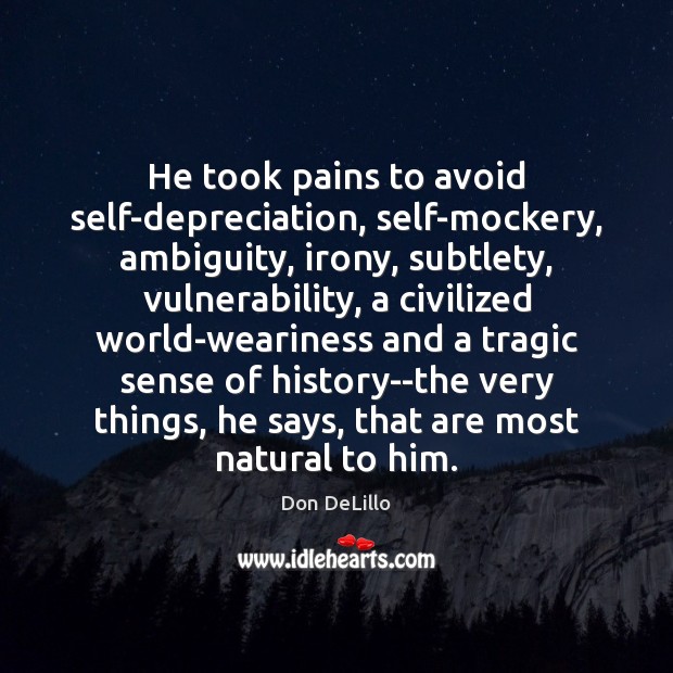 He took pains to avoid self-depreciation, self-mockery, ambiguity, irony, subtlety, vulnerability, a Image