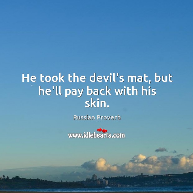 He took the devil’s mat, but he’ll pay back with his skin. Russian Proverbs Image