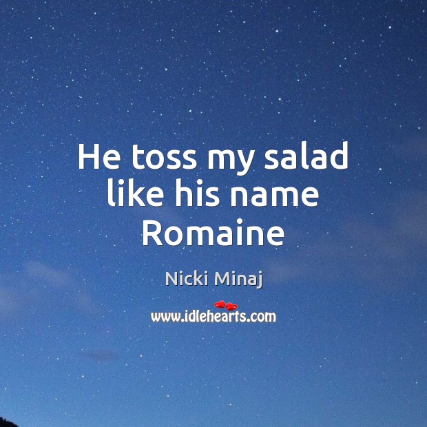 He toss my salad like his name Romaine Nicki Minaj Picture Quote