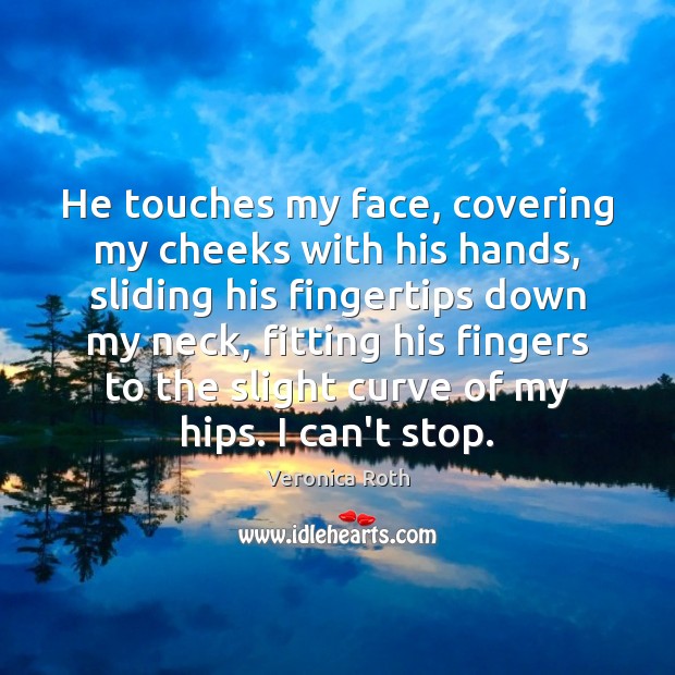 He touches my face, covering my cheeks with his hands, sliding his Image