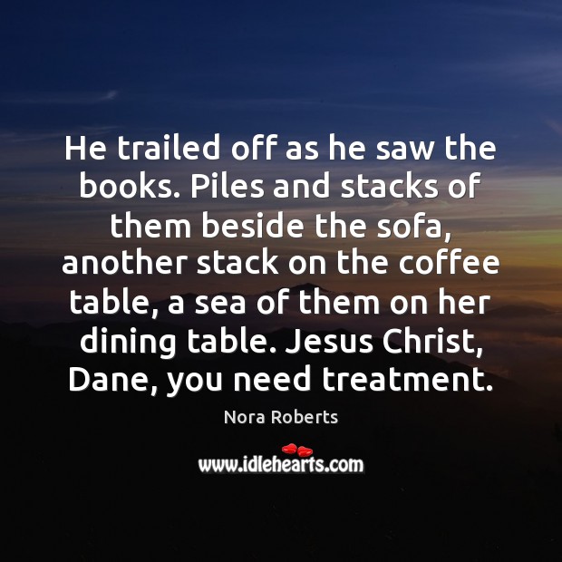 He trailed off as he saw the books. Piles and stacks of Nora Roberts Picture Quote