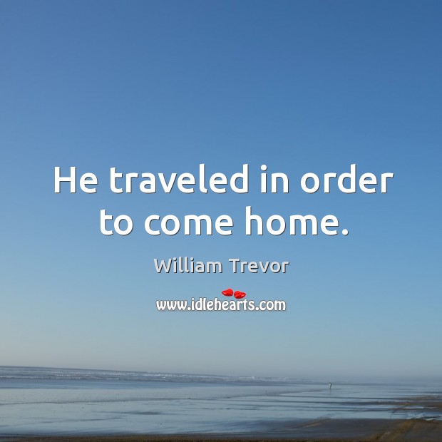 He traveled in order to come home. William Trevor Picture Quote
