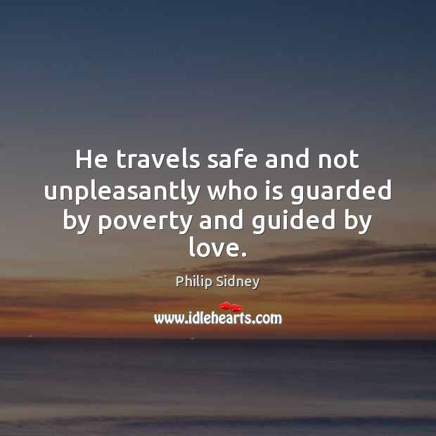 He travels safe and not unpleasantly who is guarded by poverty and guided by love. Philip Sidney Picture Quote