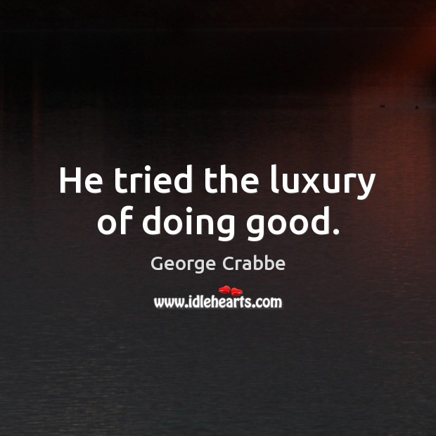 He tried the luxury of doing good. George Crabbe Picture Quote