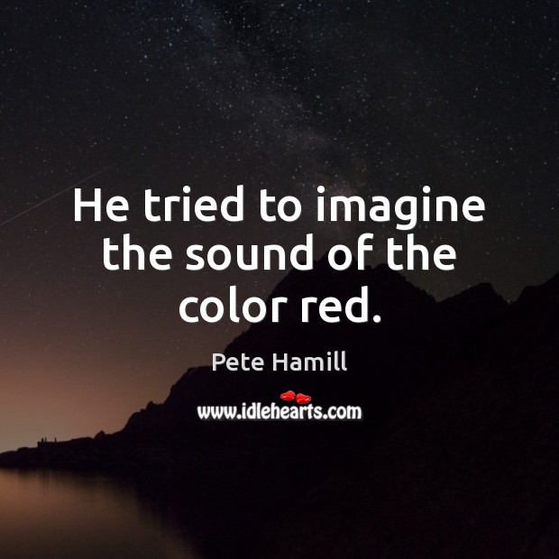 He tried to imagine the sound of the color red. Pete Hamill Picture Quote