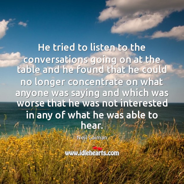 He tried to listen to the conversations going on at the table Neil Gaiman Picture Quote