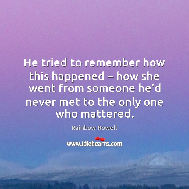 He tried to remember how this happened – how she went from someone Rainbow Rowell Picture Quote