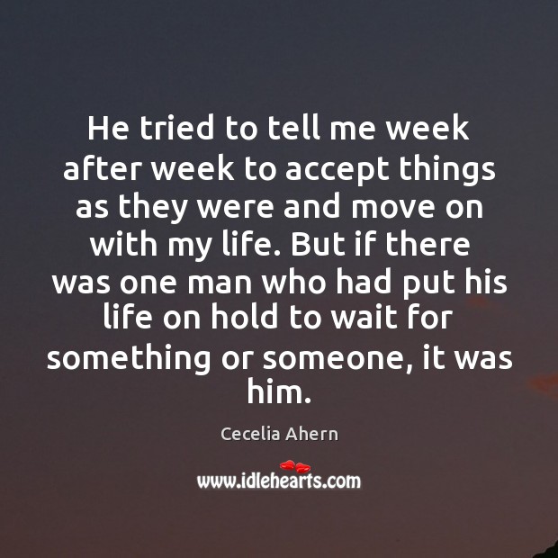 He tried to tell me week after week to accept things as Cecelia Ahern Picture Quote