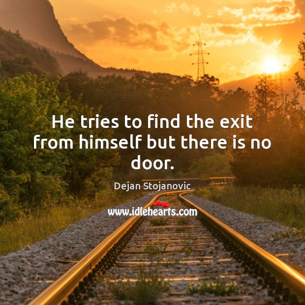 He tries to find the exit from himself but there is no door. Dejan Stojanovic Picture Quote