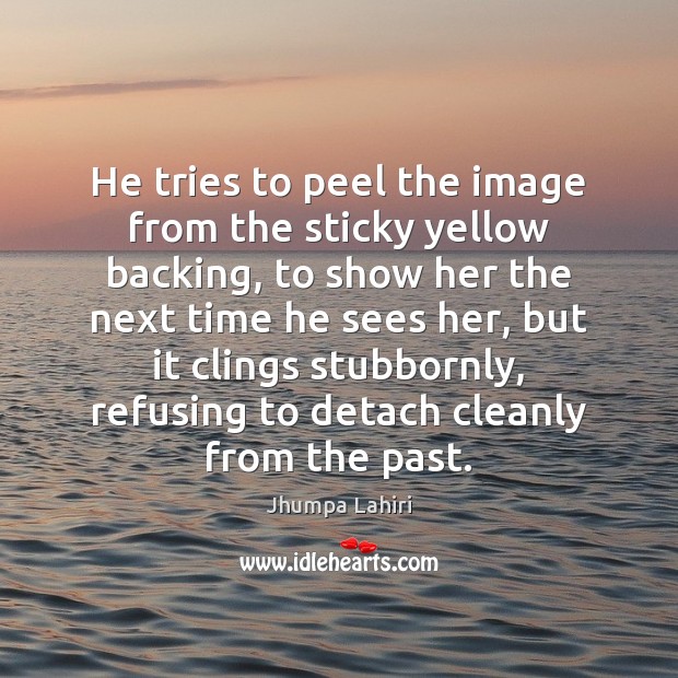 He tries to peel the image from the sticky yellow backing, to Jhumpa Lahiri Picture Quote