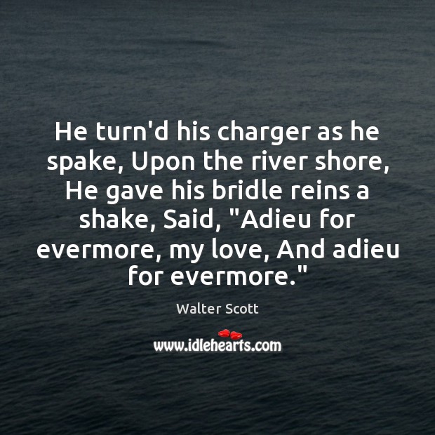 He turn’d his charger as he spake, Upon the river shore, He Walter Scott Picture Quote