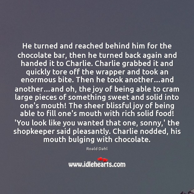 He turned and reached behind him for the chocolate bar, then he Roald Dahl Picture Quote
