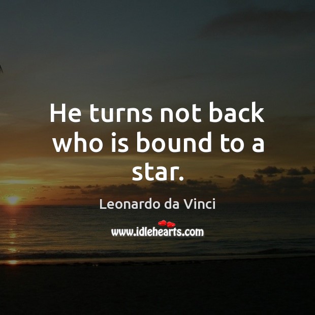 He turns not back who is bound to a star. Leonardo da Vinci Picture Quote