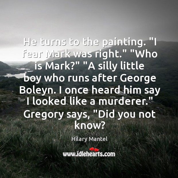 He turns to the painting. “I fear Mark was right.” “Who is Hilary Mantel Picture Quote