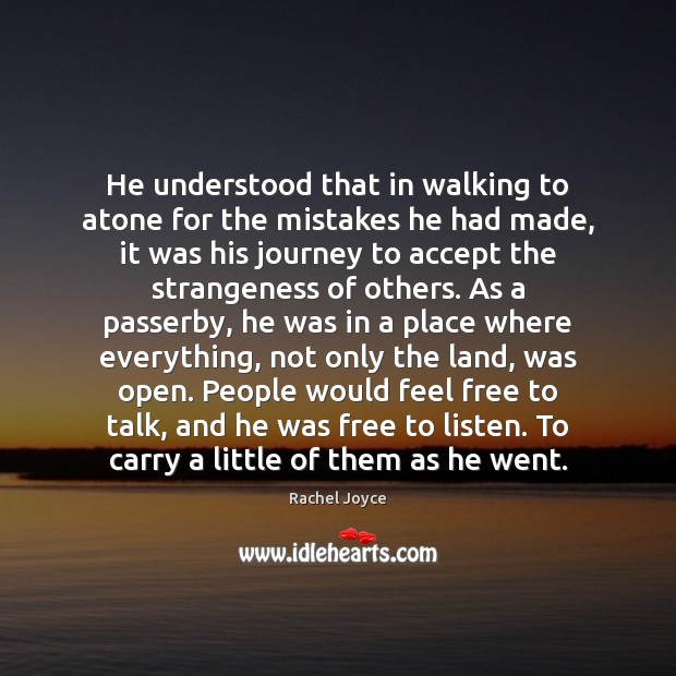 He understood that in walking to atone for the mistakes he had Rachel Joyce Picture Quote