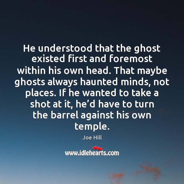 He understood that the ghost existed first and foremost within his own Joe Hill Picture Quote