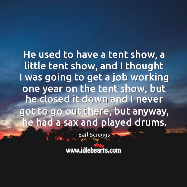 He used to have a tent show, a little tent show, and I thought I was going to get a job working Earl Scruggs Picture Quote