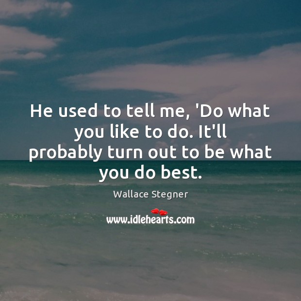 He used to tell me, ‘Do what you like to do. It’ll Wallace Stegner Picture Quote