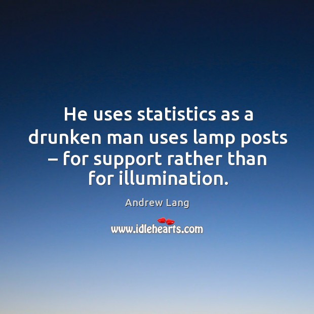 He uses statistics as a drunken man uses lamp posts – for support rather than for illumination. Andrew Lang Picture Quote