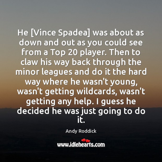 He [Vince Spadea] was about as down and out as you could Andy Roddick Picture Quote