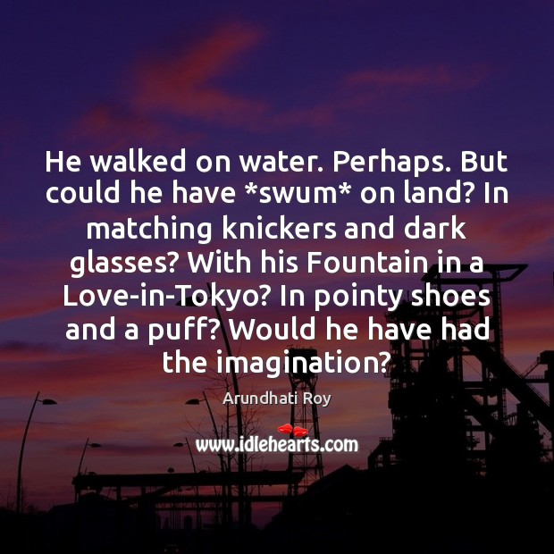 He walked on water. Perhaps. But could he have *swum* on land? Arundhati Roy Picture Quote
