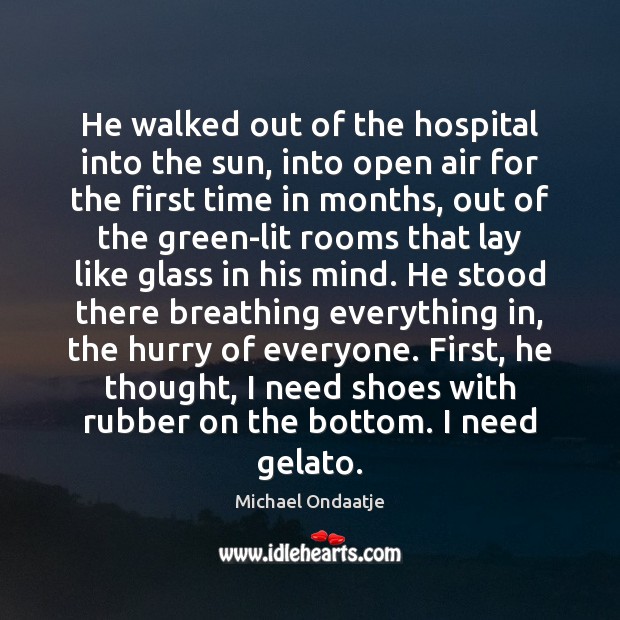 He walked out of the hospital into the sun, into open air Michael Ondaatje Picture Quote