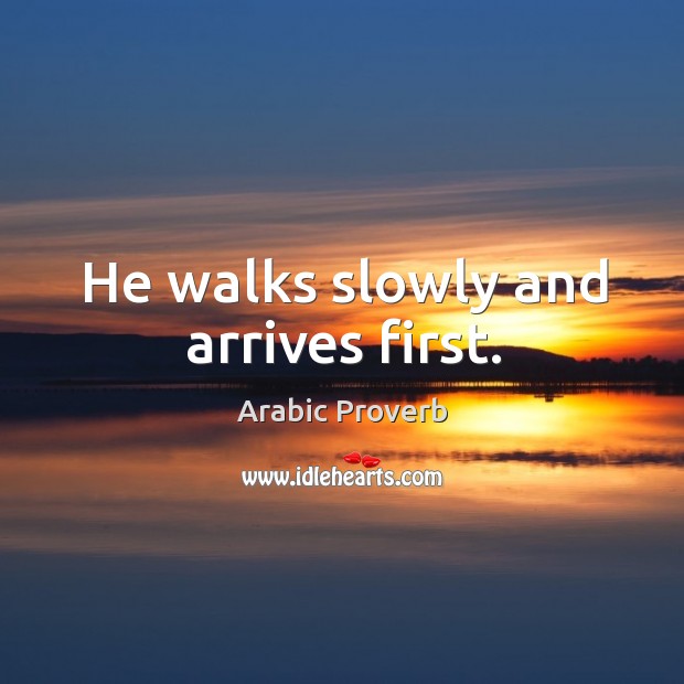 He walks slowly and arrives first. 