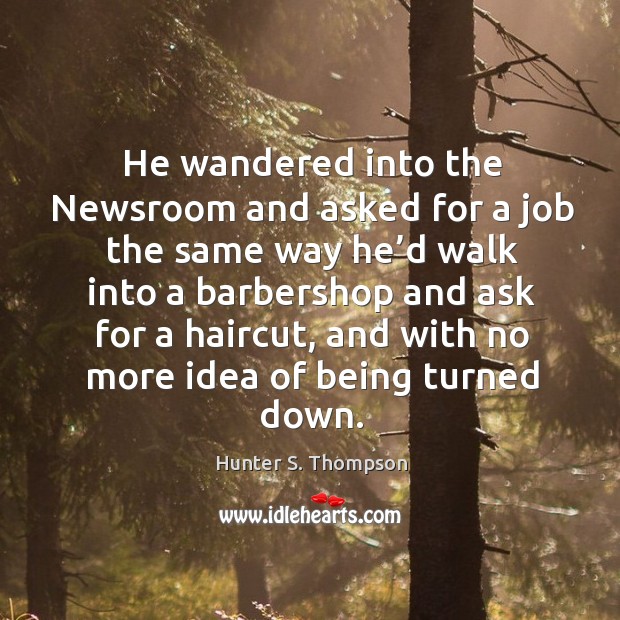 He wandered into the Newsroom and asked for a job the same Hunter S. Thompson Picture Quote
