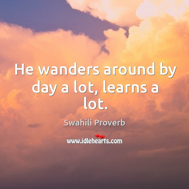 He wanders around by day a lot, learns a lot. Swahili Proverbs Image