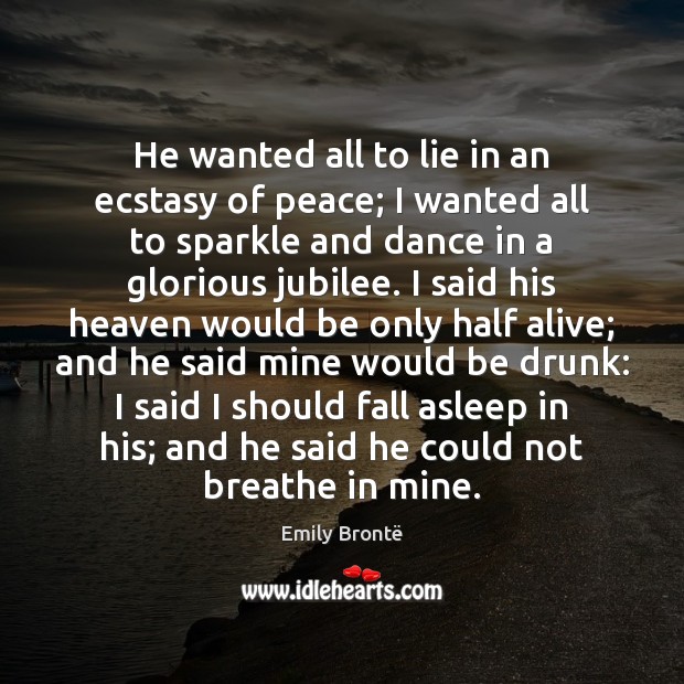 He wanted all to lie in an ecstasy of peace; I wanted Emily Brontë Picture Quote