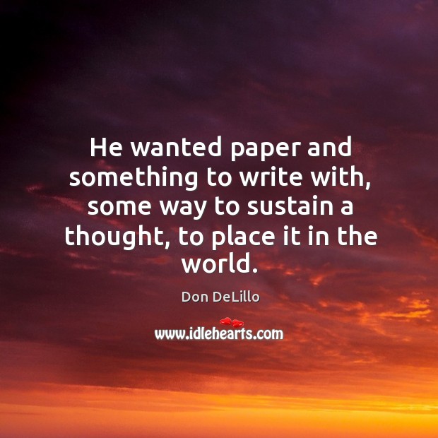 He wanted paper and something to write with, some way to sustain Don DeLillo Picture Quote