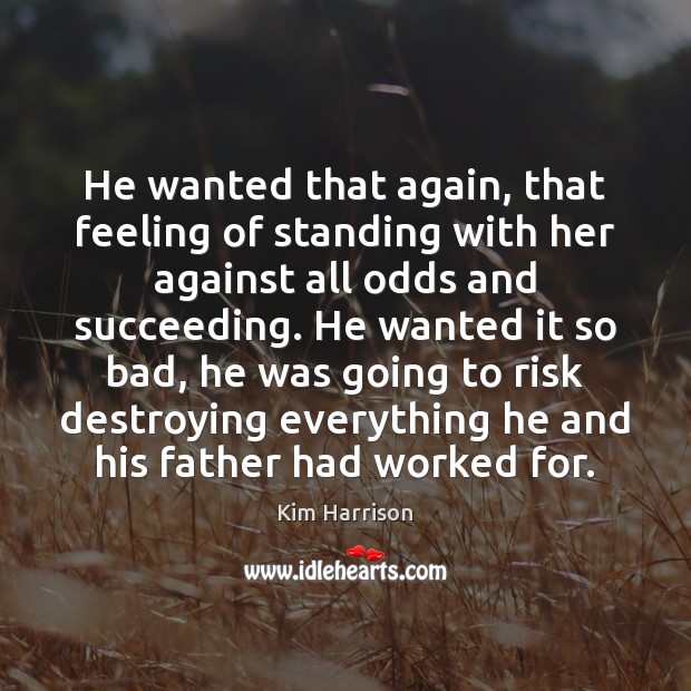 He wanted that again, that feeling of standing with her against all Kim Harrison Picture Quote