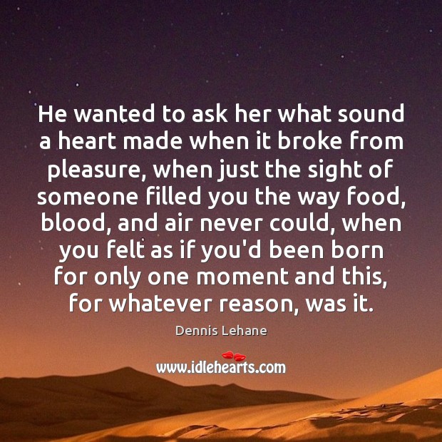He wanted to ask her what sound a heart made when it Dennis Lehane Picture Quote