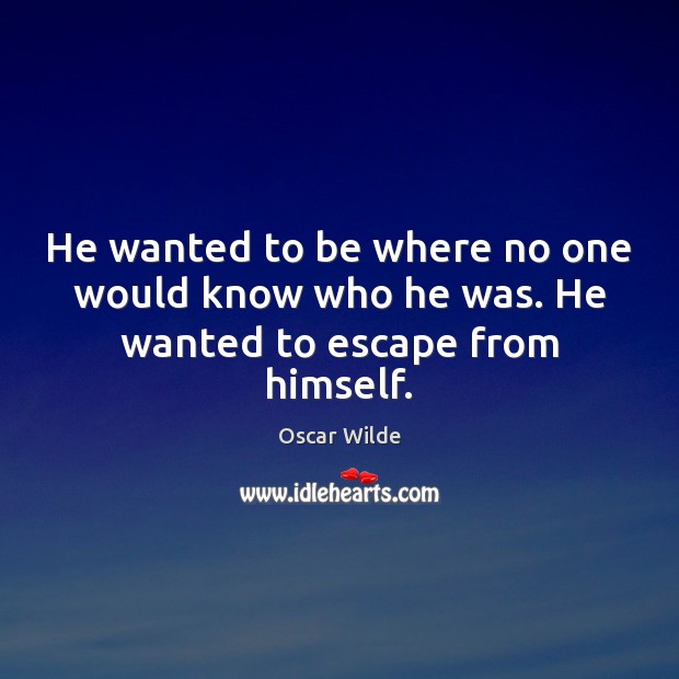 He wanted to be where no one would know who he was. He wanted to escape from himself. Oscar Wilde Picture Quote