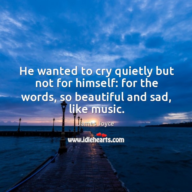 He wanted to cry quietly but not for himself: for the words, James Joyce Picture Quote
