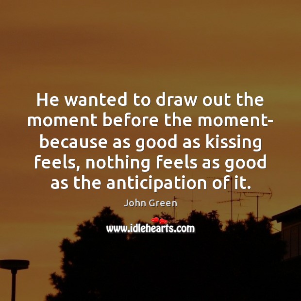 He wanted to draw out the moment before the moment- because as John Green Picture Quote